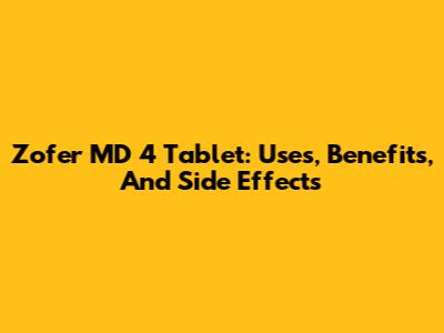 Zofer MD 4 Tablet: Uses, Benefits, And Side Effects