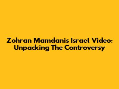 Zohran Mamdani's Israel Video: Unpacking The Controversy