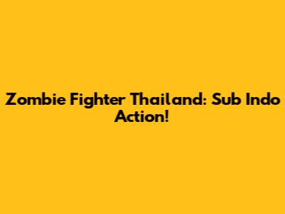 Zombie Fighter Thailand: Sub Indo Action!