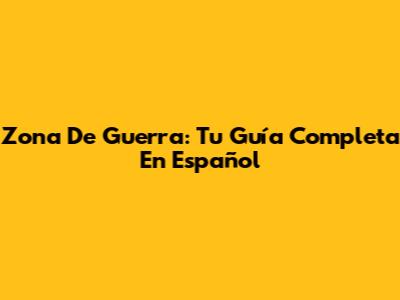 Zona De Guerra: Tu Guía Completa En Español
