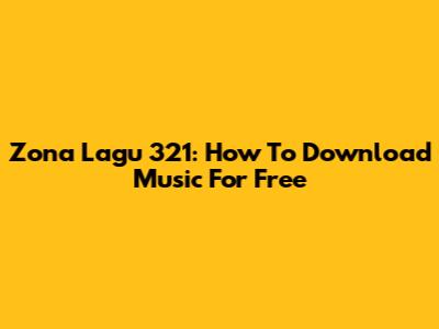Zona Lagu 321: How To Download Music For Free