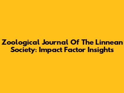 Zoological Journal Of The Linnean Society: Impact Factor Insights
