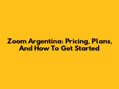 Zoom Argentina: Pricing, Plans, And How To Get Started
