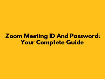 Zoom Meeting ID And Password: Your Complete Guide