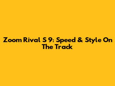 Zoom Rival S 9: Speed & Style On The Track