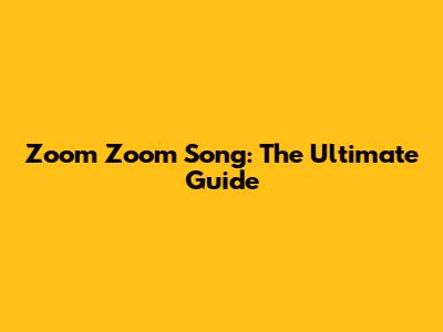 Zoom Zoom Song: The Ultimate Guide