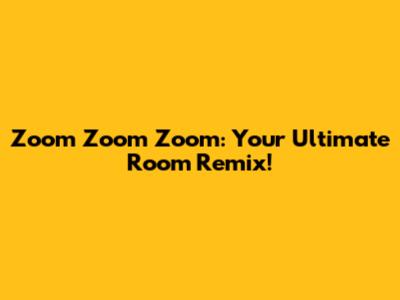 Zoom Zoom Zoom: Your Ultimate Room Remix!