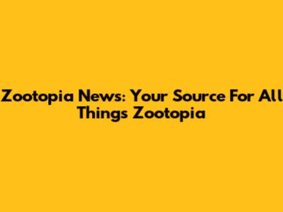 Zootopia News: Your Source For All Things Zootopia