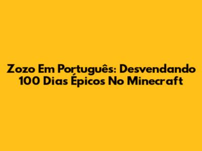 Zozo Em Português: Desvendando 100 Dias Épicos No Minecraft
