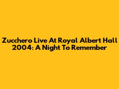 Zucchero Live At Royal Albert Hall 2004: A Night To Remember