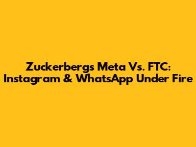 Zuckerberg's Meta Vs. FTC: Instagram & WhatsApp Under Fire