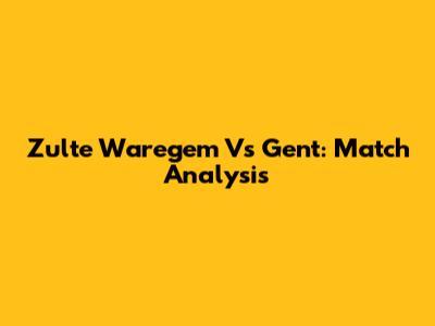 Zulte Waregem Vs Gent: Match Analysis
