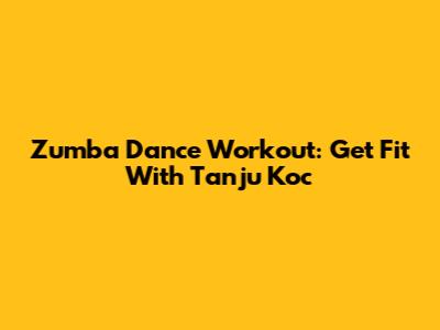 Zumba Dance Workout: Get Fit With Tanju Koc