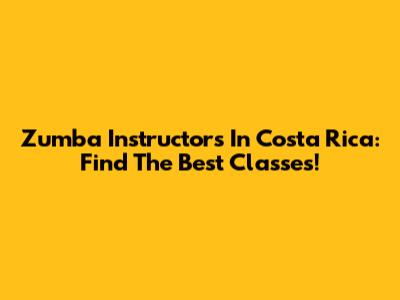 Zumba Instructors In Costa Rica: Find The Best Classes!