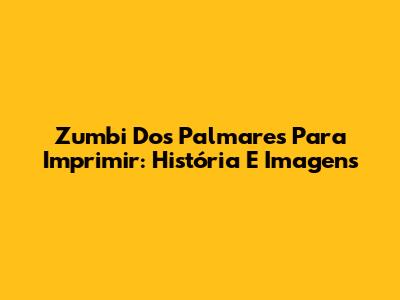Zumbi Dos Palmares Para Imprimir: História E Imagens