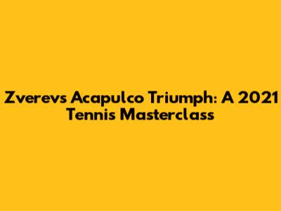 Zverev's Acapulco Triumph: A 2021 Tennis Masterclass