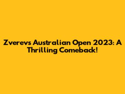 Zverev's Australian Open 2023: A Thrilling Comeback!