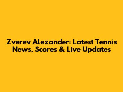 Zverev Alexander: Latest Tennis News, Scores & Live Updates