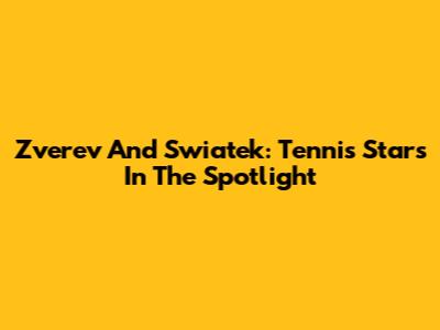Zverev And Swiatek: Tennis Stars In The Spotlight