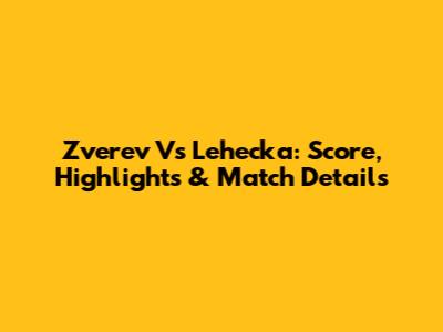Zverev Vs Lehecka: Score, Highlights & Match Details