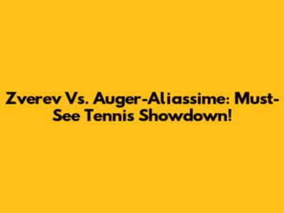 Zverev Vs. Auger-Aliassime: Must-See Tennis Showdown!
