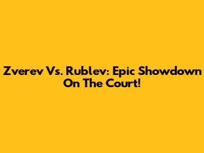 Zverev Vs. Rublev: Epic Showdown On The Court!